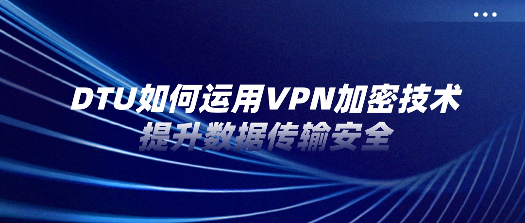 DTU如何运用VPN加密技术提升数据传输安全？